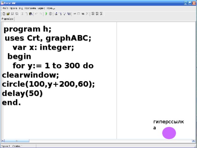program h;  uses Crt, graphABC;  var x: integer;  begin  for y:= 1 to 300 do clearwindow; circle(100,y+ 2 00,60); delay( 50 ) end. гиперссылка