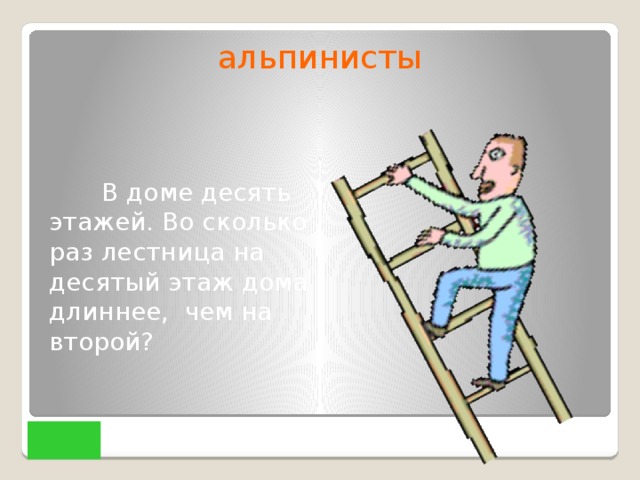 альпинисты  В доме десять этажей. Во сколько раз лестница на десятый этаж дома длиннее, чем на второй?