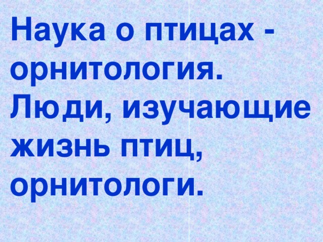 Наука о птицах - орнитология. Люди, изучающие жизнь птиц, орнитологи.