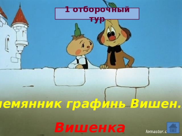 1 отборочный тур Племянник графинь Вишен… Вишенка