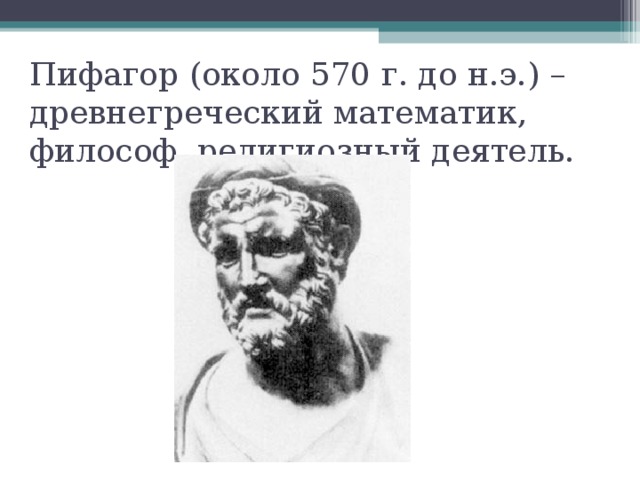 Пифагор (около 570 г. до н.э.) – древнегреческий математик, философ, религиозный деятель.