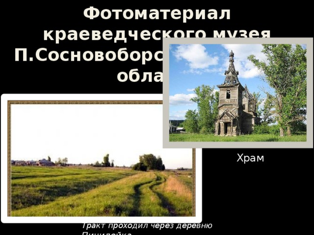 Фотоматериал краеведческого музея П.Сосновоборск Пензенской области Храм Дороги Сибири Тракт проходил через деревню Пичилейка