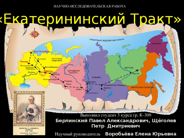 НАУЧНО-ИССЛЕДОВАТЕЛЬСКАЯ РАБОТА « Екатерининский Тракт » Выполнил студент 3 курса гр. К-309 Берлинский Павел Александрович, Щёголев Петр Дмитриевич Научный руководитель Воробьёва Елена Юрьевна