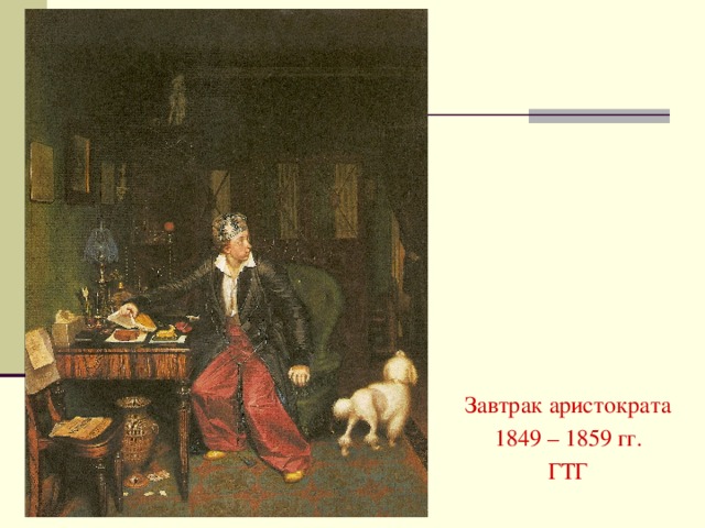 Завтрак аристократа 1849 – 1859 гг.  ГТГ
