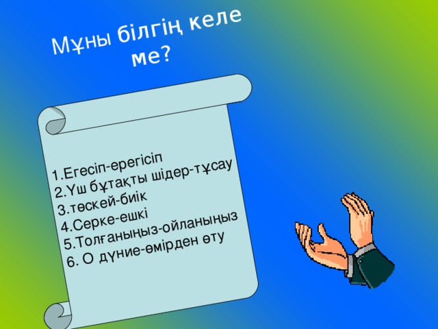 Мұны білгің келе  ме? 1.Егесіп-ерегісіп 2.Үш бұтақты шідер-тұсау 3.төскей-биік 4.Серке-ешкі 5.Толғаныңыз-ойланыңыз 6. О дүние-өмірден өту