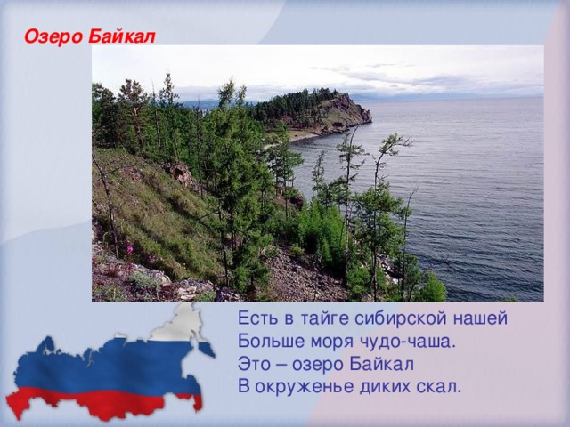 Озеро Байкал Есть в тайге сибирской нашей Больше моря чудо-чаша. Это – озеро Байкал В окруженье диких скал.
