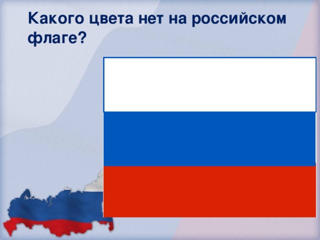 Какого цвета нет на российском флаге? Красного Белого Зелёного Синего