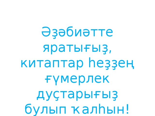 Әҙәбиәтте яратығыҙ, китаптар һеҙҙең ғүмерлек дуҫтарығыҙ булып ҡалһын!