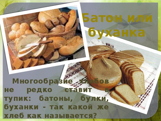 Батон или буханка  Многообразие хлебов не редко ставит в тупик: батоны, булки, буханки - так какой же хлеб как называется?