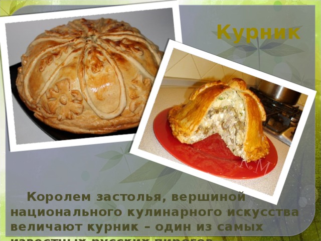 Курник  Королем застолья, вершиной национального кулинарного искусства величают курник – один из самых известных русских пирогов.