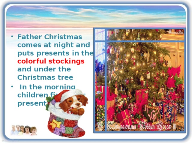 Father Christmas comes at night and puts presents in the colorful stockings and under the Christmas tree  In the morning children find their presents there.