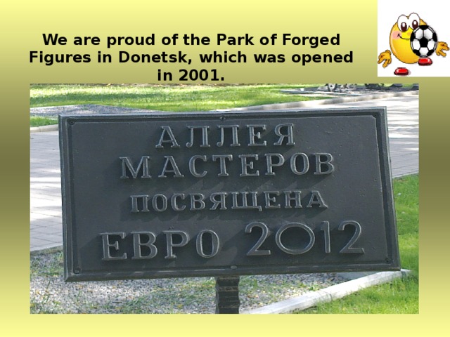 We are proud of the Park of Forged Figures in Donetsk, which was opened in 2001.