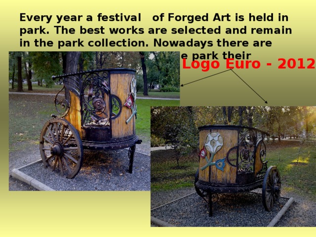 Every year a festival of Forged Art is held in park. The best works are selected and remain in the park collection. Nowadays there are more than 60 exhibits in the park their numbers grow steadily.  Logo Euro - 2012