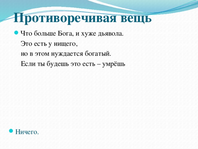 Противоречивая вещь Что больше Бога, и хуже дьявола.  Это есть у нищего,  но в этом нуждается богатый.  Если ты будешь это есть – умрёшь