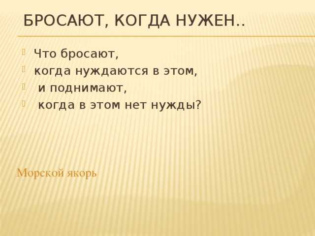 Бросают, когда нужен.. Что бросают, когда нуждаются в этом,  и поднимают,  когда в этом нет нужды? Морской якорь