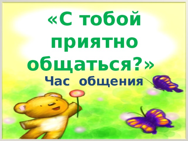 «С тобой приятно общаться?»         Час общения