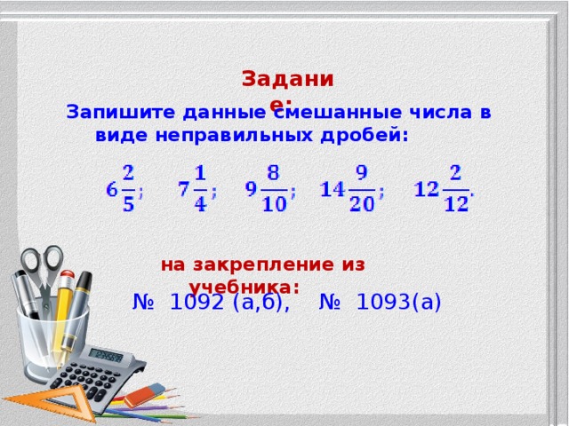 Задание: Запишите данные смешанные числа в виде неправильных дробей: на закрепление из учебника: № 1092 (а,б), № 1093(а)