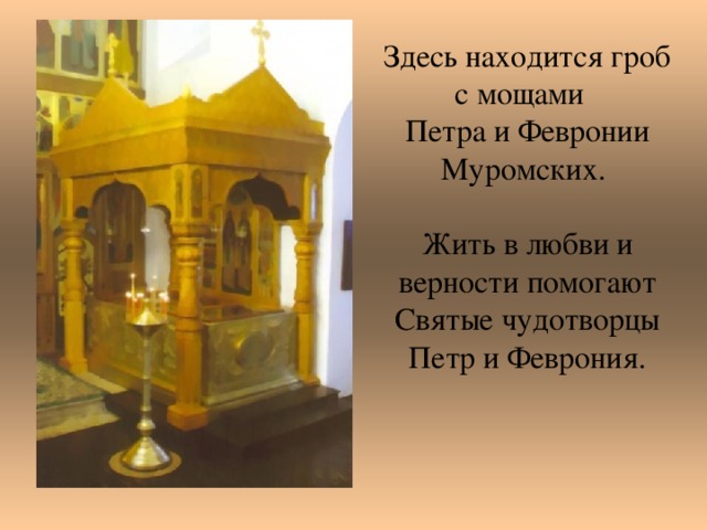 Здесь находится гроб с мощами Петра и Февронии Муромских. Жить в любви и верности помогают Святые чудотворцы Петр и Феврония.