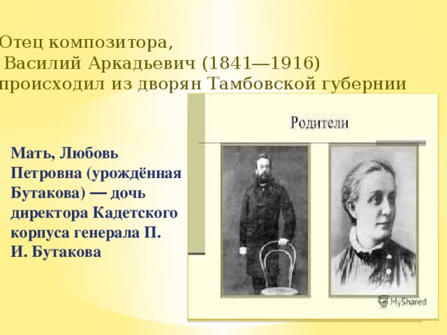 Отец композитора,  Василий Аркадьевич (1841―1916) происходил из дворян Тамбовской губернии Вставка рисунка  Мать, Любовь Петровна (урождённая Бутакова) ― дочь директора Кадетского корпуса генерала П. И. Бутакова