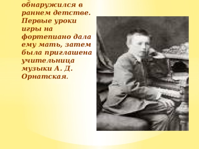 Вставка рисунка Интерес С. В. Рахманинова к музыке обнаружился в раннем детстве. Первые уроки игры на фортепиано дала ему мать, затем была приглашена учительница музыки А. Д. Орнатская .