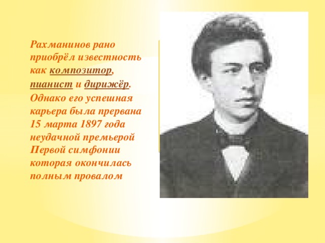 Вставка рисунка Рахманинов рано приобрёл известность как композитор , пианист и дирижёр . Однако его успешная карьера была прервана 15 марта 1897 года неудачной премьерой Первой симфонии которая окончилась полным провалом