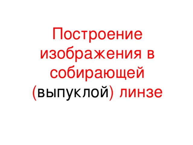 Построение изображения в собирающей ( выпуклой ) линзе