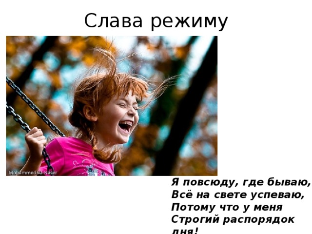 Слава режиму Я повсюду, где бываю,  Всё на свете успеваю,  Потому что у меня  Строгий распорядок дня!