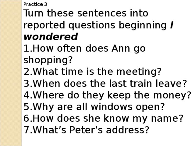Practice 3 Turn these sentences into reported questions beginning I wondered