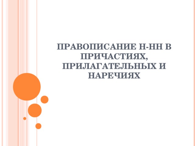 ПРАВОПИСАНИЕ Н-НН В ПРИЧАСТИЯХ, ПРИЛАГАТЕЛЬНЫХ И НАРЕЧИЯХ