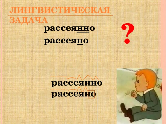 ЛИНГВИСТИЧЕСКАЯ ЗАДАЧА ? рассея нн о рассея н о     рассеянно рассеяно