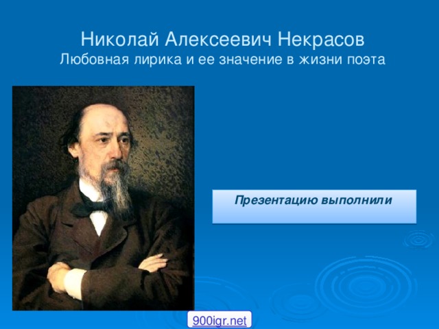 Николай Алексеевич Некрасов  Любовная лирика и ее значение в жизни поэта Презентацию выполнили   900igr.net