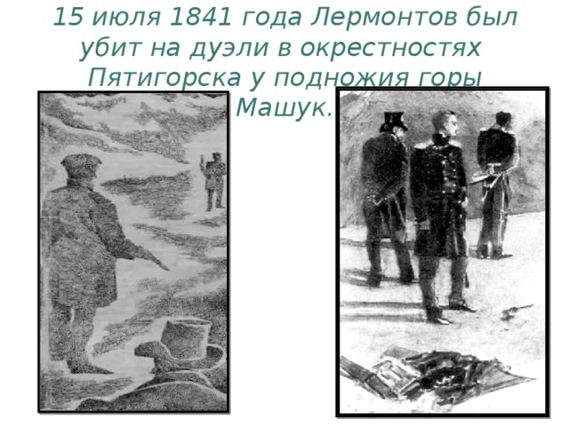 15 июля 1841 года Лермонтов был убит на дуэли в окрестностях Пятигорска у подножия горы Машук.
