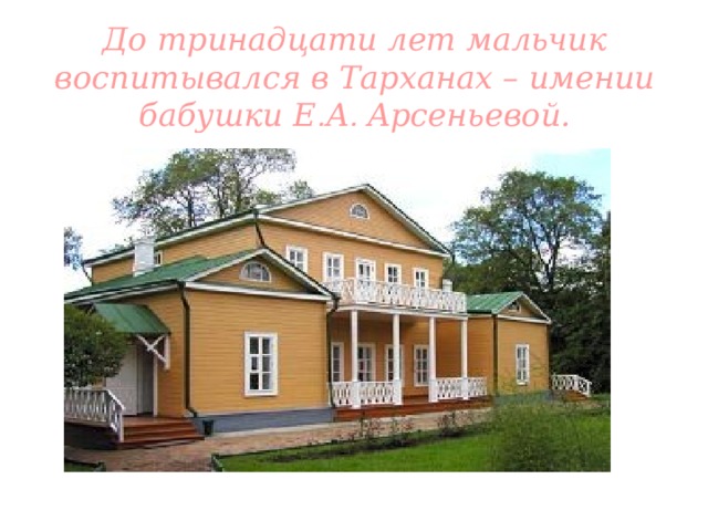 До тринадцати лет мальчик воспитывался в Тарханах – имении бабушки Е . А . Арсеньевой.