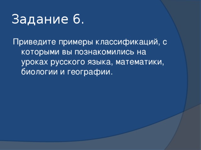 Задание 6. Приведите примеры классификаций, с которыми вы познакомились на уроках русского языка, математики, биологии и географии.
