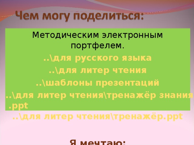 Методическим электронным портфелем. ..\для русского языка ..\для литер чтения ..\шаблоны презентаций ..\для литер чтения\тренажёр знания .ppt ..\для литер чтения\тренажёр. ppt  Я мечтаю:  создать сайт для учеников своего класса.