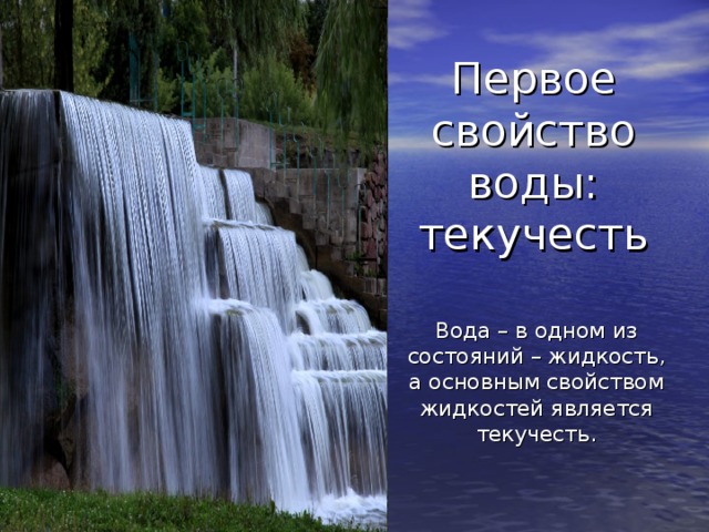 Первое  свойство воды:  текучесть Вода – в одном из состояний – жидкость, а основным свойством жидкостей является текучесть.