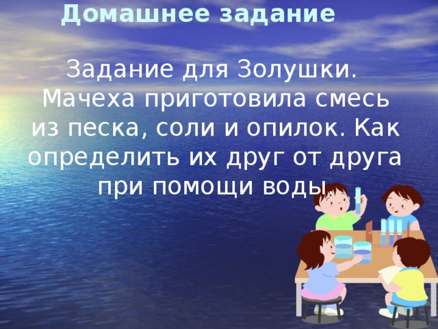 Домашнее  задание Задание для Золушки. Мачеха приготовила смесь из песка, соли и опилок. Как определить их друг от друга при помощи воды.