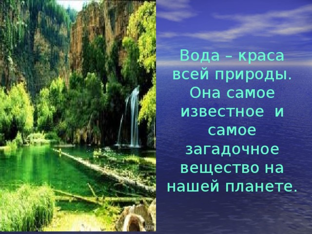 Вода – краса всей природы. Она самое известное и самое загадочное вещество на нашей планете.