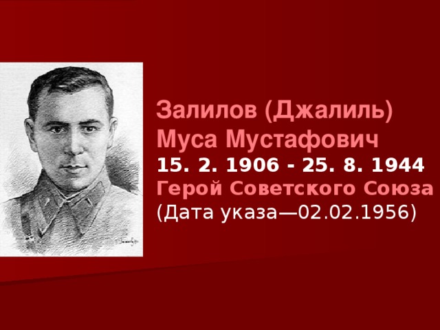 Залилов (Джалиль) Муса Мустафович  15. 2. 1906 - 25. 8. 1944  Герой Советского Союза (Дата указа—02.02.1956)