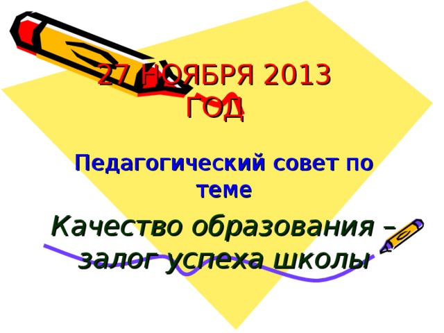 27 НОЯБРЯ 2013 ГОД Педагогический совет по теме Качество образования – залог успеха школы