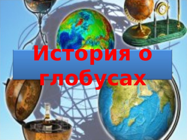 История о глобусах