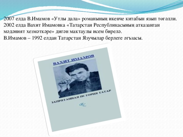 2007 елда В.Имамов «Утлы дала» романының икенче китабын язып төгәлли.  2002 елда Вахит Имамовка «Татарстан Республикасының атказанган мәдәният хезмәткәре» дигән мактаулы исем бирелә.  В.Имамов – 1992 елдан Татарстан Язучылар берлеге әгъзасы.