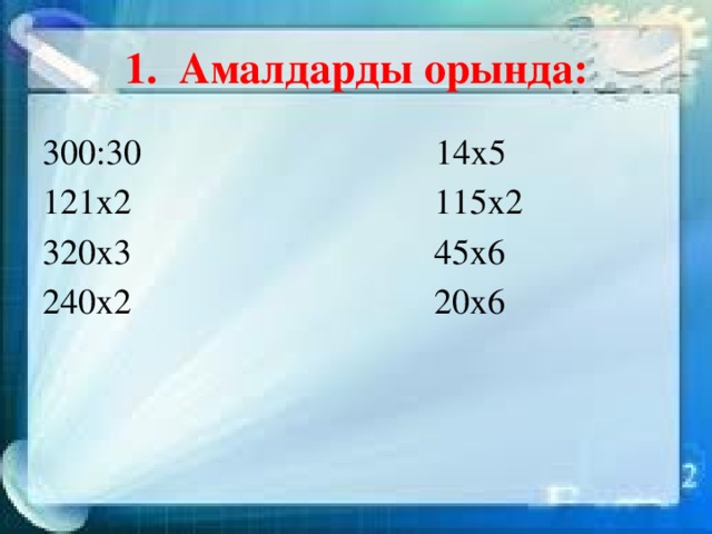 1. Амалдарды орында: 300:30 14х5 121х2 115х2 320х3 45х6 240х2 20х6