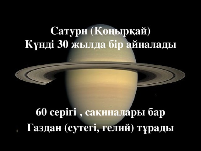 Сатурн (Қоңырқай)  Күнді 30 жылда бір айналады      60 серігі , сақиналары бар Газдан (сутегі, гелий) тұрады