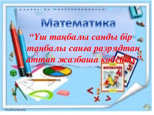 “ Үш таңбалы санды бір таңбалы санға разрядтан аттап жазбаша көбейту”