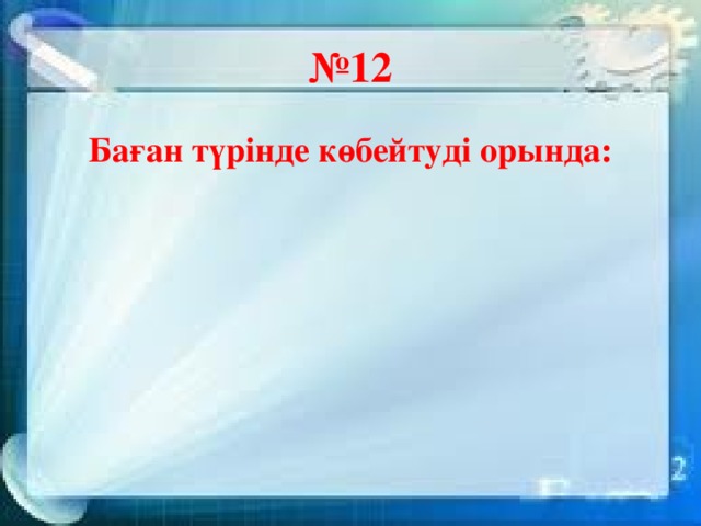 № 12 Баған түрінде көбейтуді орында: