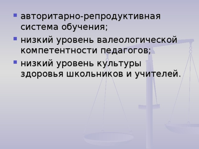 авторитарно-репродуктивная система обучения; низкий уровень валеологической компетентности педагогов; низкий уровень культуры здоровья школьников и учителей.