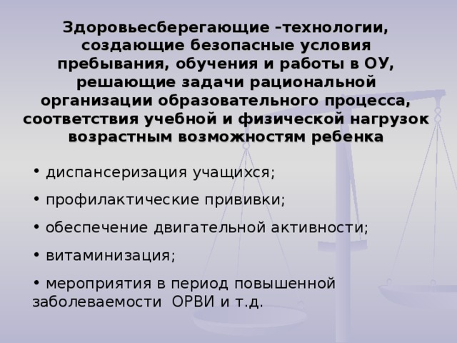 Здоровьесберегающие –технологии, создающие безопасные условия пребывания, обучения и работы в ОУ, решающие задачи рациональной организации образовательного процесса, соответствия учебной и физической нагрузок возрастным возможностям ребенка