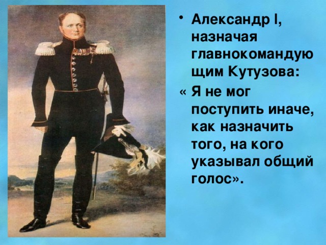 Александр l, назначая главнокомандующим Кутузова: