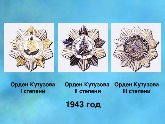 Орден Кутузова Орден Кутузова Орден Кутузова  I степени  II степени III степени 1943 год